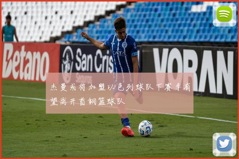 杰曼或将加盟以色列球队下赛季有望离开首钢篮球队