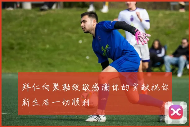 拜仁向聚勒致敬感谢你的贡献祝你新生活一切顺利